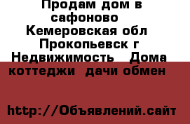Продам дом в сафоново. - Кемеровская обл., Прокопьевск г. Недвижимость » Дома, коттеджи, дачи обмен   